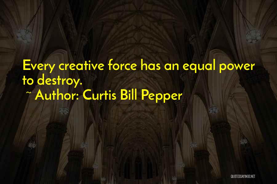 Curtis Bill Pepper Quotes: Every Creative Force Has An Equal Power To Destroy.