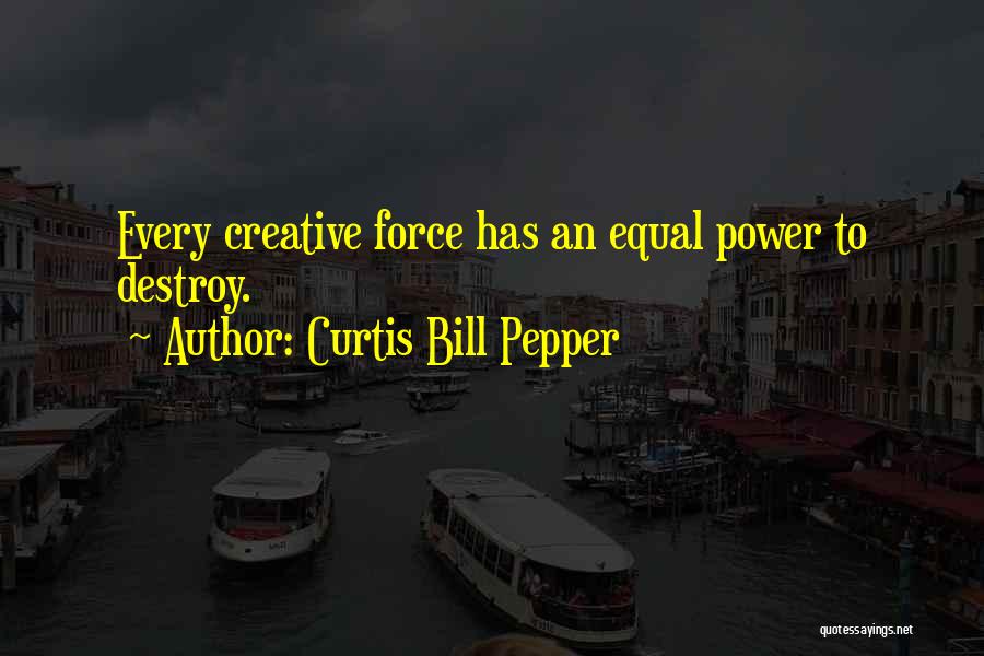 Curtis Bill Pepper Quotes: Every Creative Force Has An Equal Power To Destroy.