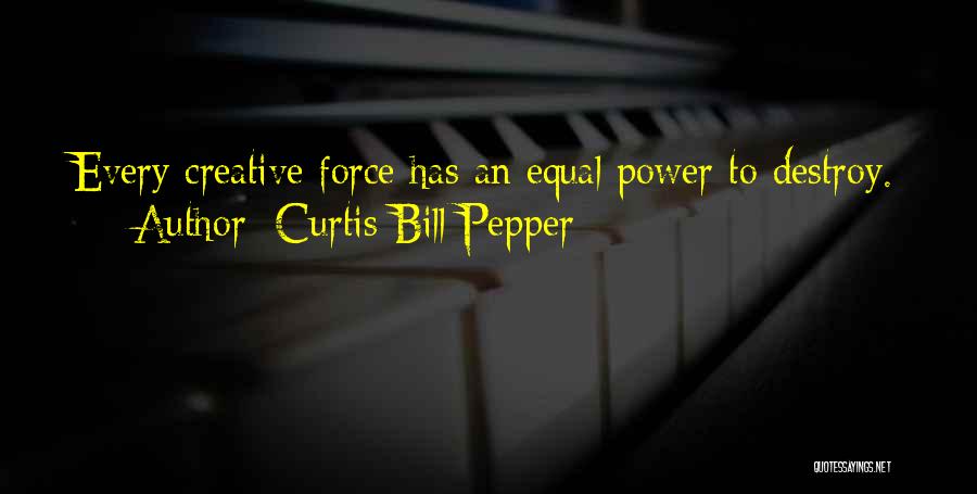 Curtis Bill Pepper Quotes: Every Creative Force Has An Equal Power To Destroy.