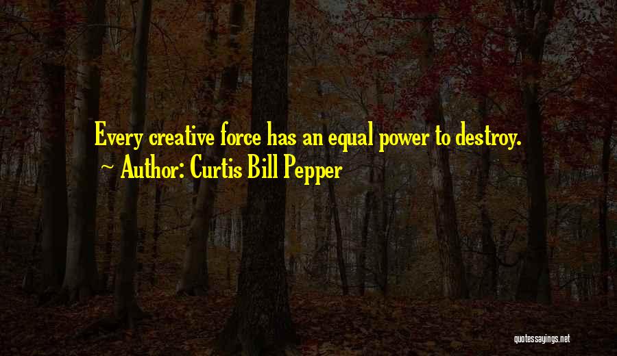 Curtis Bill Pepper Quotes: Every Creative Force Has An Equal Power To Destroy.