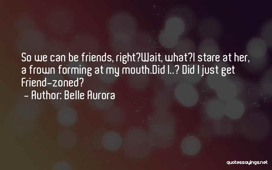 Belle Aurora Quotes: So We Can Be Friends, Right?wait, What?i Stare At Her, A Frown Forming At My Mouth.did I..? Did I Just