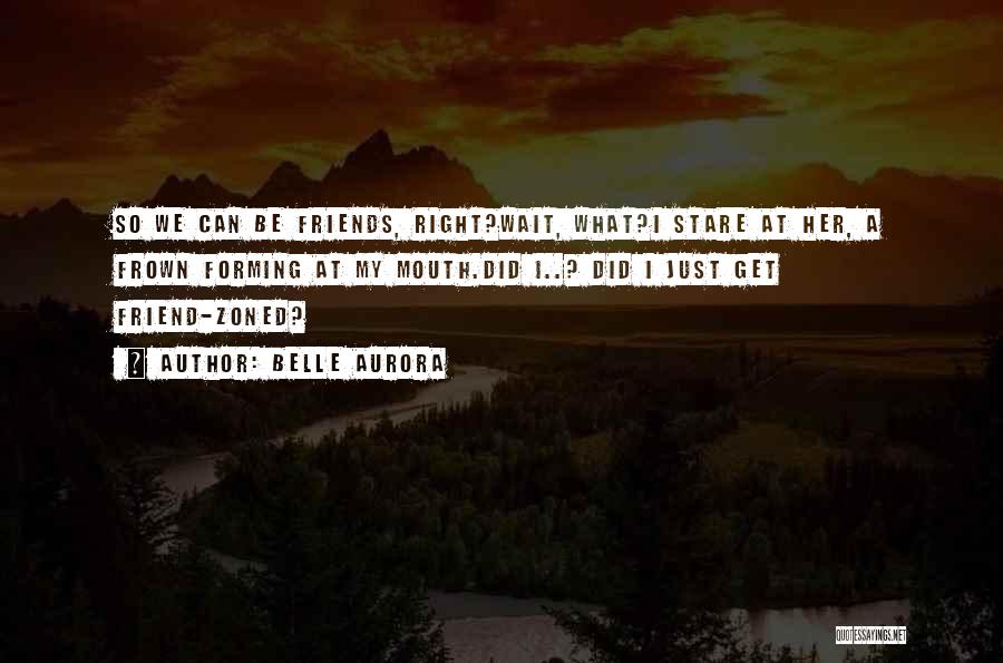 Belle Aurora Quotes: So We Can Be Friends, Right?wait, What?i Stare At Her, A Frown Forming At My Mouth.did I..? Did I Just