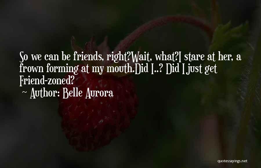 Belle Aurora Quotes: So We Can Be Friends, Right?wait, What?i Stare At Her, A Frown Forming At My Mouth.did I..? Did I Just