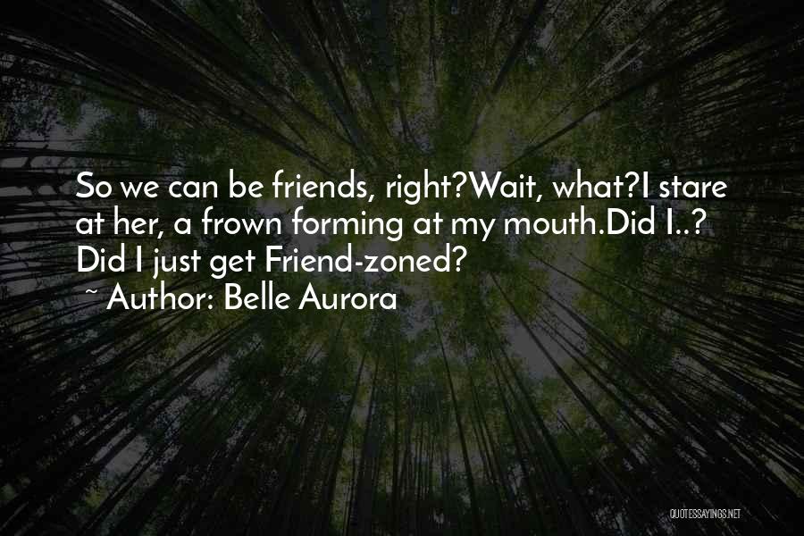 Belle Aurora Quotes: So We Can Be Friends, Right?wait, What?i Stare At Her, A Frown Forming At My Mouth.did I..? Did I Just
