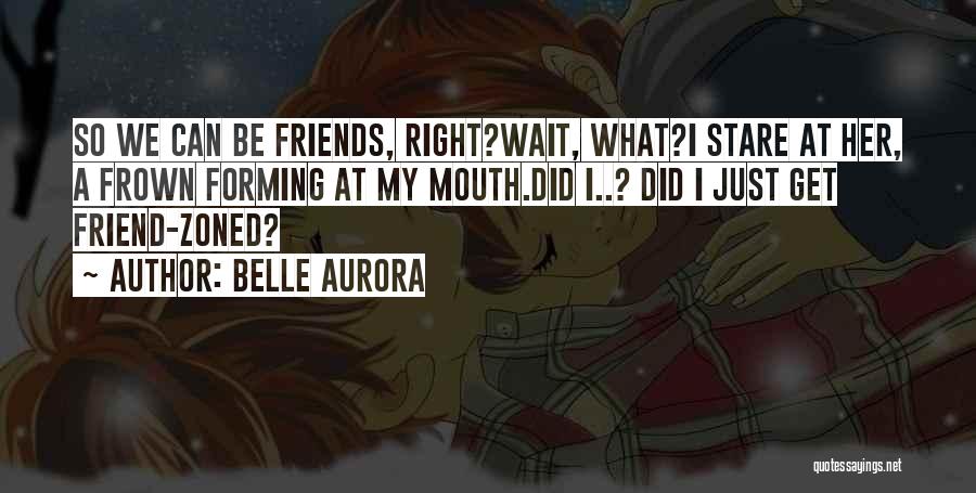 Belle Aurora Quotes: So We Can Be Friends, Right?wait, What?i Stare At Her, A Frown Forming At My Mouth.did I..? Did I Just