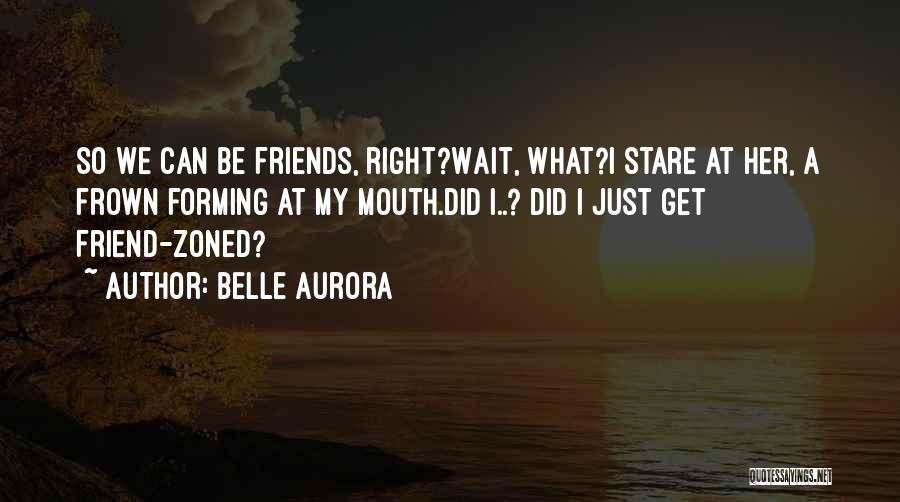 Belle Aurora Quotes: So We Can Be Friends, Right?wait, What?i Stare At Her, A Frown Forming At My Mouth.did I..? Did I Just