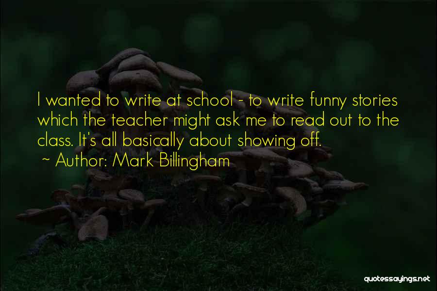 Mark Billingham Quotes: I Wanted To Write At School - To Write Funny Stories Which The Teacher Might Ask Me To Read Out