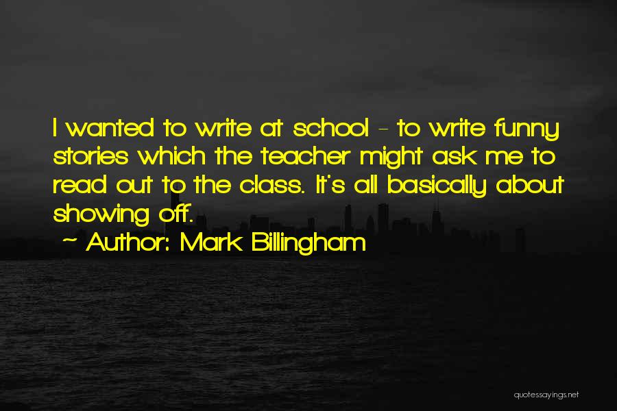 Mark Billingham Quotes: I Wanted To Write At School - To Write Funny Stories Which The Teacher Might Ask Me To Read Out