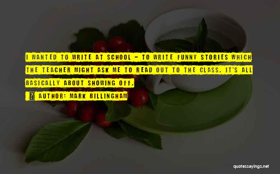 Mark Billingham Quotes: I Wanted To Write At School - To Write Funny Stories Which The Teacher Might Ask Me To Read Out