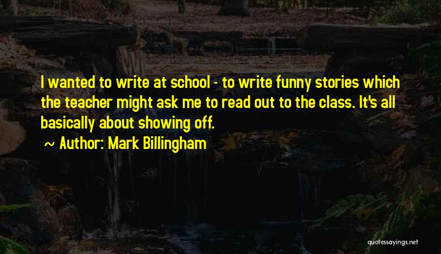Mark Billingham Quotes: I Wanted To Write At School - To Write Funny Stories Which The Teacher Might Ask Me To Read Out