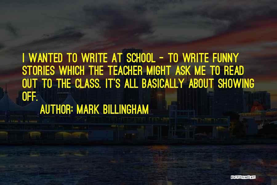 Mark Billingham Quotes: I Wanted To Write At School - To Write Funny Stories Which The Teacher Might Ask Me To Read Out