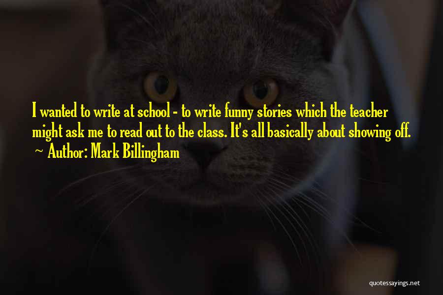 Mark Billingham Quotes: I Wanted To Write At School - To Write Funny Stories Which The Teacher Might Ask Me To Read Out