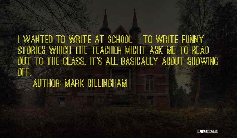 Mark Billingham Quotes: I Wanted To Write At School - To Write Funny Stories Which The Teacher Might Ask Me To Read Out