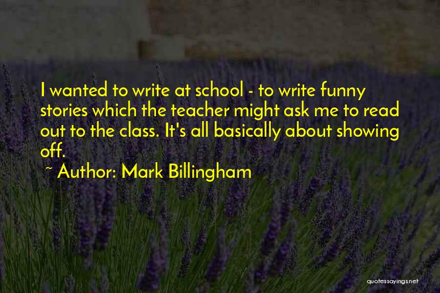 Mark Billingham Quotes: I Wanted To Write At School - To Write Funny Stories Which The Teacher Might Ask Me To Read Out