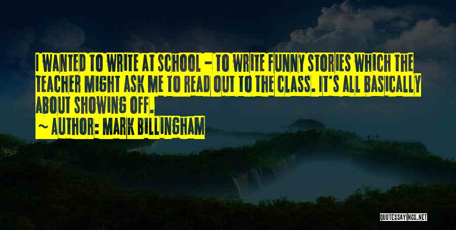 Mark Billingham Quotes: I Wanted To Write At School - To Write Funny Stories Which The Teacher Might Ask Me To Read Out
