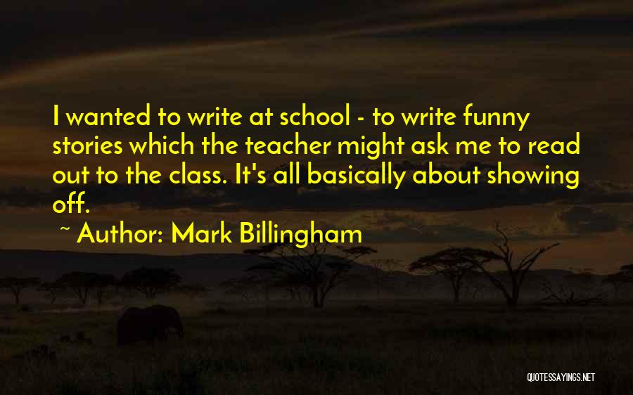 Mark Billingham Quotes: I Wanted To Write At School - To Write Funny Stories Which The Teacher Might Ask Me To Read Out