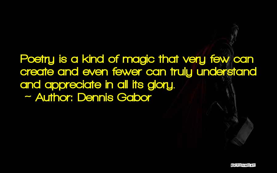 Dennis Gabor Quotes: Poetry Is A Kind Of Magic That Very Few Can Create And Even Fewer Can Truly Understand And Appreciate In