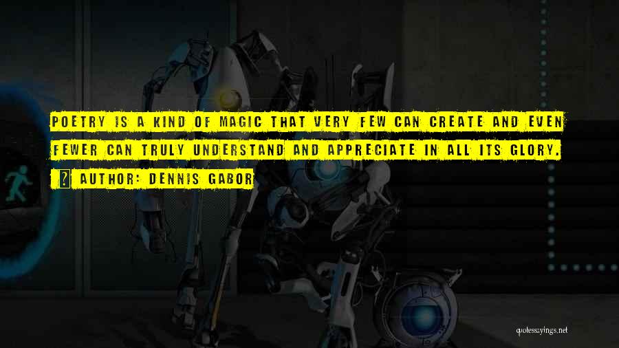 Dennis Gabor Quotes: Poetry Is A Kind Of Magic That Very Few Can Create And Even Fewer Can Truly Understand And Appreciate In