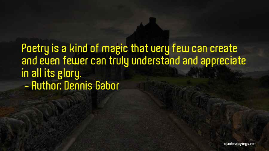 Dennis Gabor Quotes: Poetry Is A Kind Of Magic That Very Few Can Create And Even Fewer Can Truly Understand And Appreciate In