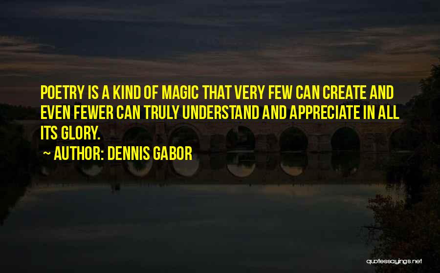 Dennis Gabor Quotes: Poetry Is A Kind Of Magic That Very Few Can Create And Even Fewer Can Truly Understand And Appreciate In