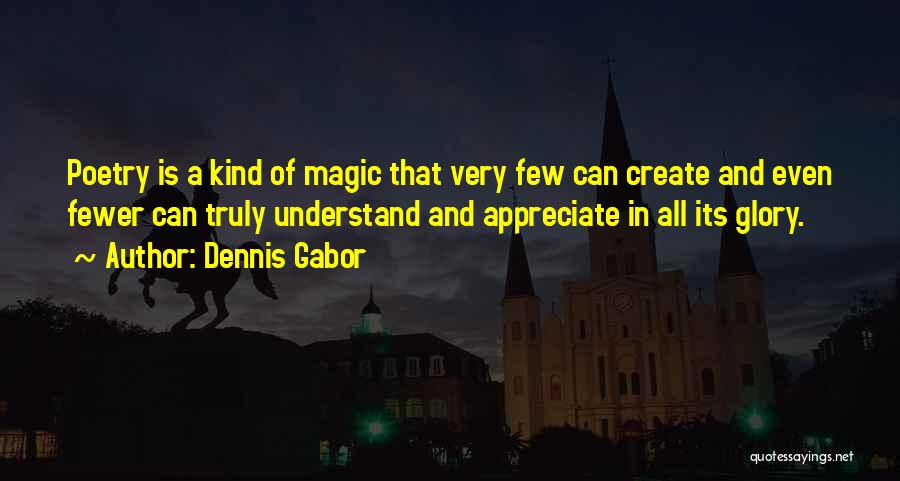 Dennis Gabor Quotes: Poetry Is A Kind Of Magic That Very Few Can Create And Even Fewer Can Truly Understand And Appreciate In