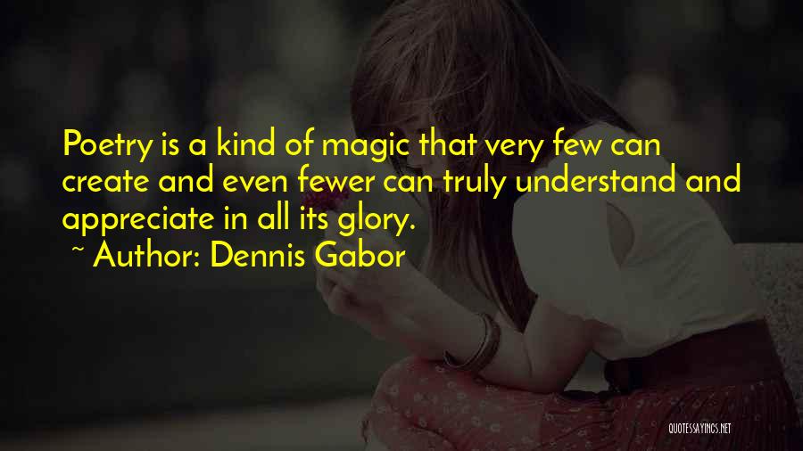 Dennis Gabor Quotes: Poetry Is A Kind Of Magic That Very Few Can Create And Even Fewer Can Truly Understand And Appreciate In