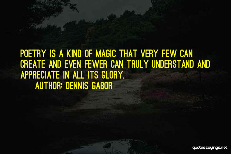 Dennis Gabor Quotes: Poetry Is A Kind Of Magic That Very Few Can Create And Even Fewer Can Truly Understand And Appreciate In