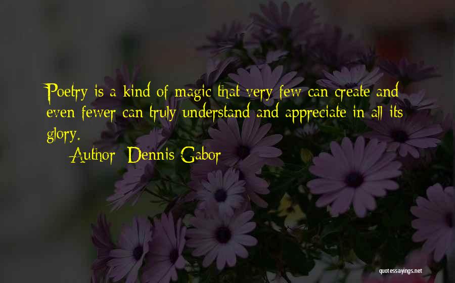 Dennis Gabor Quotes: Poetry Is A Kind Of Magic That Very Few Can Create And Even Fewer Can Truly Understand And Appreciate In