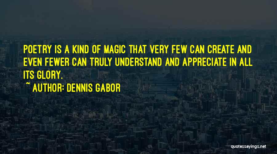 Dennis Gabor Quotes: Poetry Is A Kind Of Magic That Very Few Can Create And Even Fewer Can Truly Understand And Appreciate In