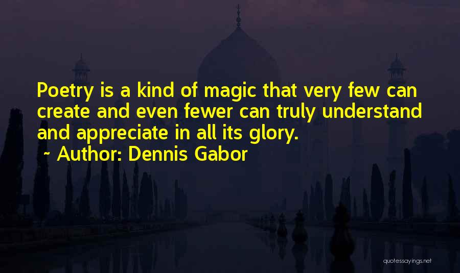 Dennis Gabor Quotes: Poetry Is A Kind Of Magic That Very Few Can Create And Even Fewer Can Truly Understand And Appreciate In