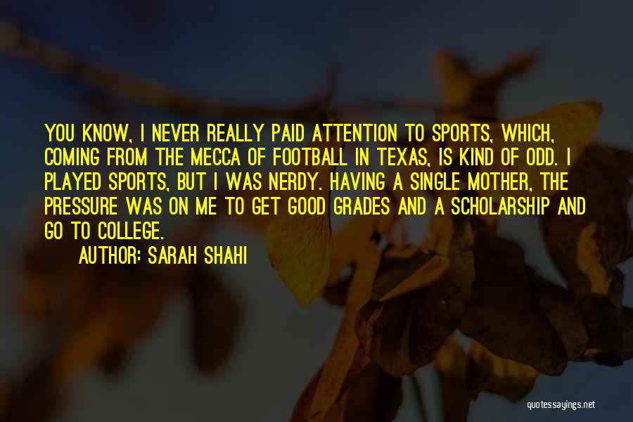 Sarah Shahi Quotes: You Know, I Never Really Paid Attention To Sports, Which, Coming From The Mecca Of Football In Texas, Is Kind