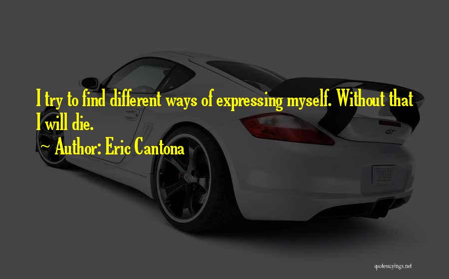 Eric Cantona Quotes: I Try To Find Different Ways Of Expressing Myself. Without That I Will Die.