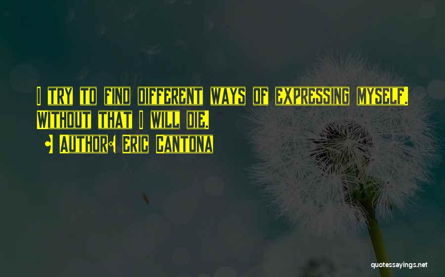 Eric Cantona Quotes: I Try To Find Different Ways Of Expressing Myself. Without That I Will Die.