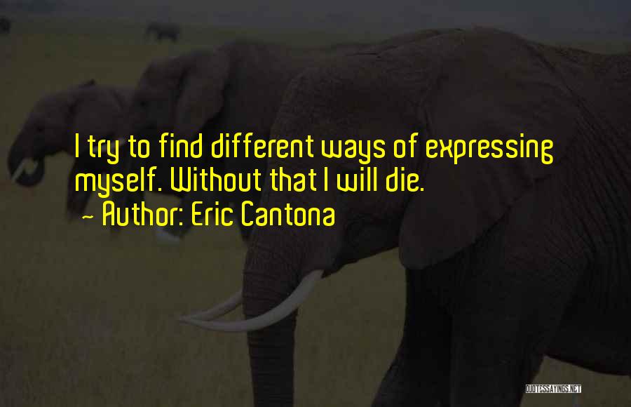 Eric Cantona Quotes: I Try To Find Different Ways Of Expressing Myself. Without That I Will Die.