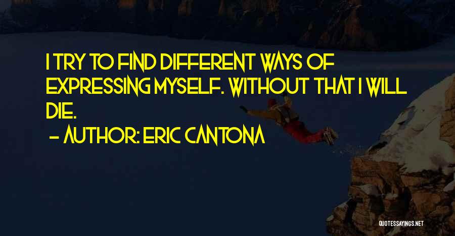 Eric Cantona Quotes: I Try To Find Different Ways Of Expressing Myself. Without That I Will Die.
