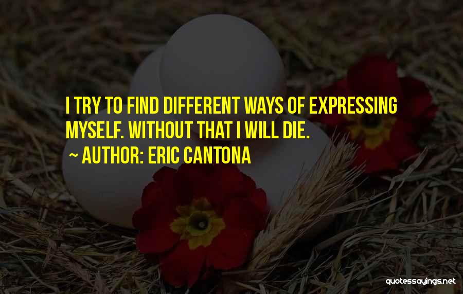 Eric Cantona Quotes: I Try To Find Different Ways Of Expressing Myself. Without That I Will Die.