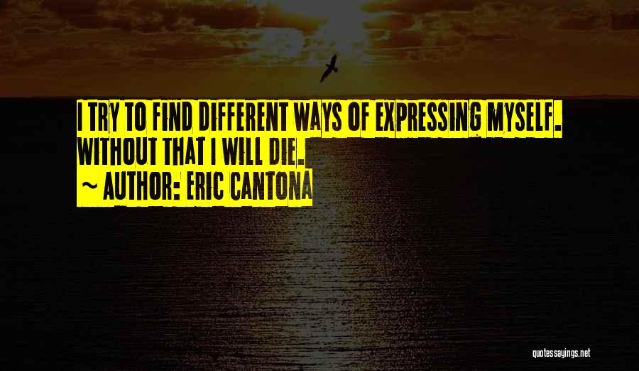 Eric Cantona Quotes: I Try To Find Different Ways Of Expressing Myself. Without That I Will Die.
