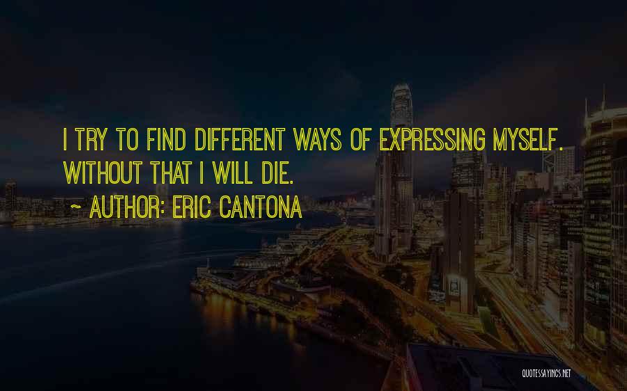 Eric Cantona Quotes: I Try To Find Different Ways Of Expressing Myself. Without That I Will Die.