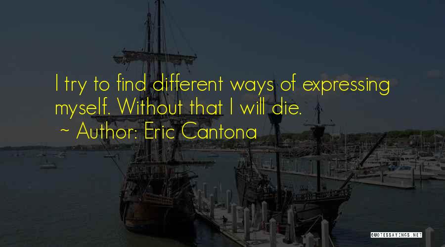 Eric Cantona Quotes: I Try To Find Different Ways Of Expressing Myself. Without That I Will Die.