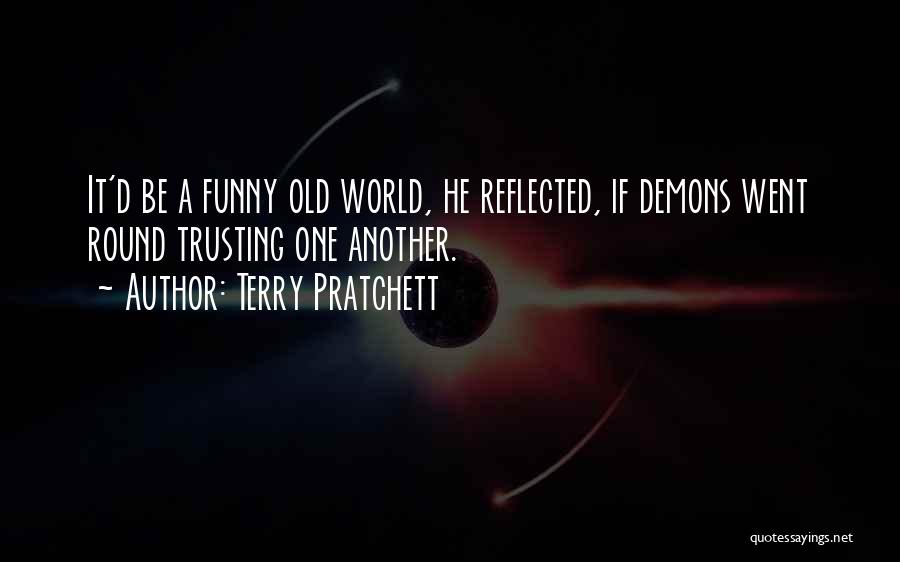 Terry Pratchett Quotes: It'd Be A Funny Old World, He Reflected, If Demons Went Round Trusting One Another.