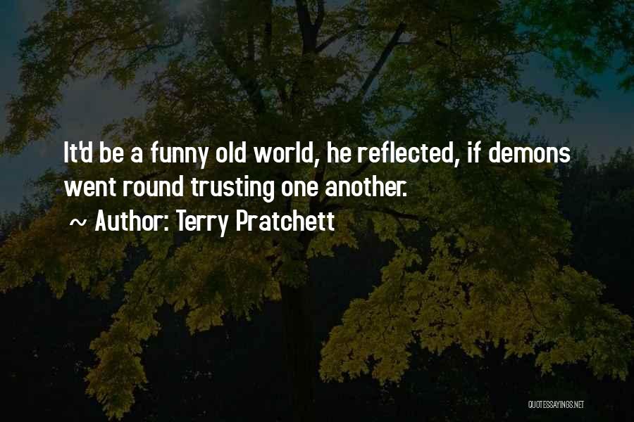 Terry Pratchett Quotes: It'd Be A Funny Old World, He Reflected, If Demons Went Round Trusting One Another.