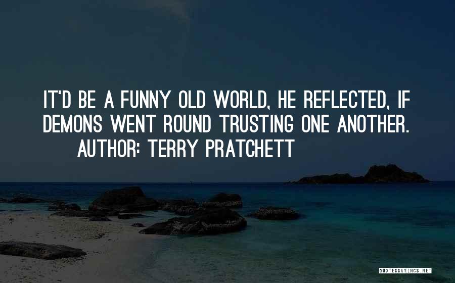 Terry Pratchett Quotes: It'd Be A Funny Old World, He Reflected, If Demons Went Round Trusting One Another.