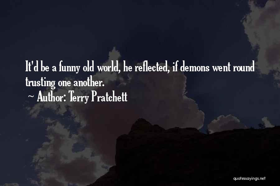 Terry Pratchett Quotes: It'd Be A Funny Old World, He Reflected, If Demons Went Round Trusting One Another.