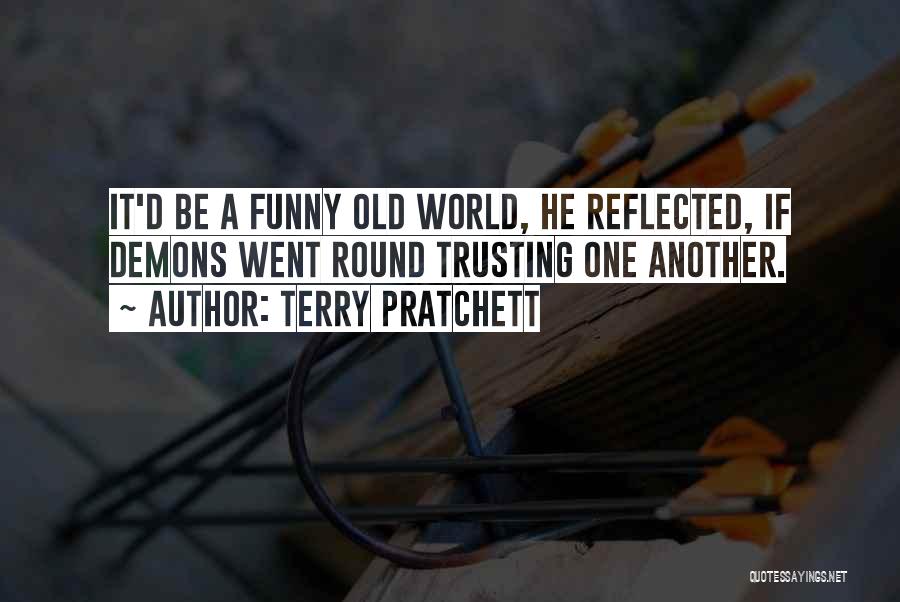 Terry Pratchett Quotes: It'd Be A Funny Old World, He Reflected, If Demons Went Round Trusting One Another.