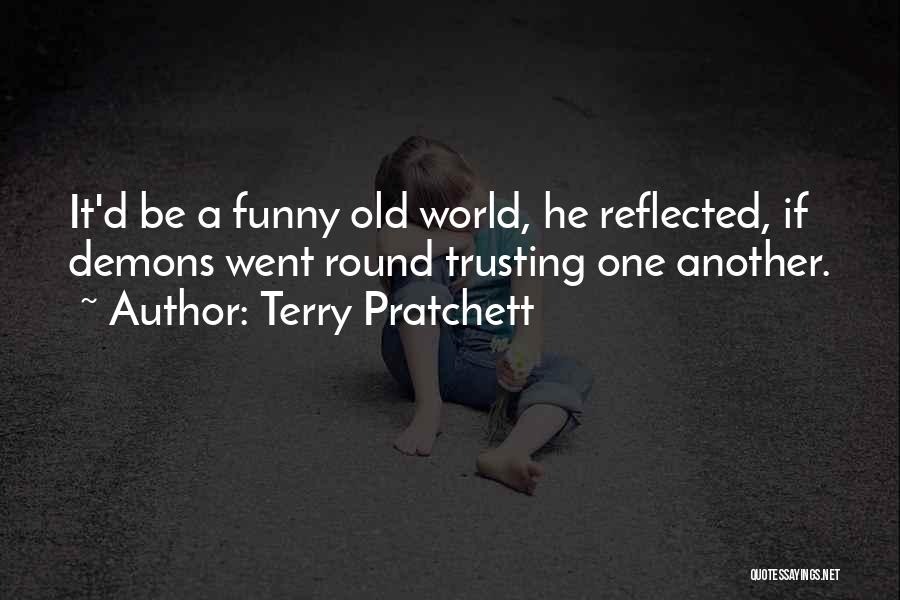 Terry Pratchett Quotes: It'd Be A Funny Old World, He Reflected, If Demons Went Round Trusting One Another.