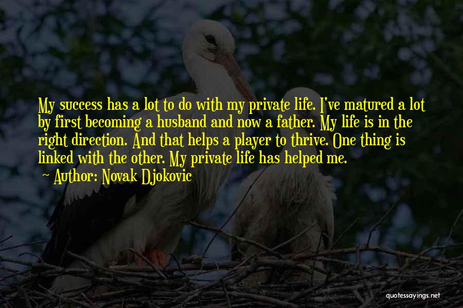 Novak Djokovic Quotes: My Success Has A Lot To Do With My Private Life. I've Matured A Lot By First Becoming A Husband