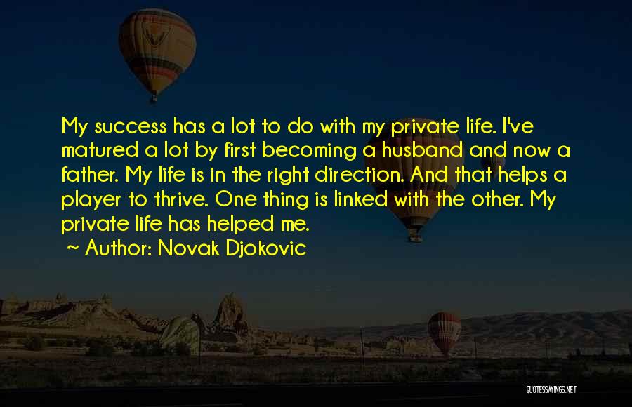 Novak Djokovic Quotes: My Success Has A Lot To Do With My Private Life. I've Matured A Lot By First Becoming A Husband