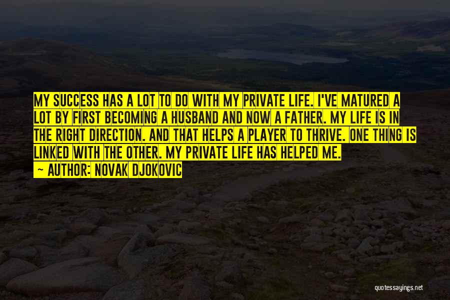 Novak Djokovic Quotes: My Success Has A Lot To Do With My Private Life. I've Matured A Lot By First Becoming A Husband