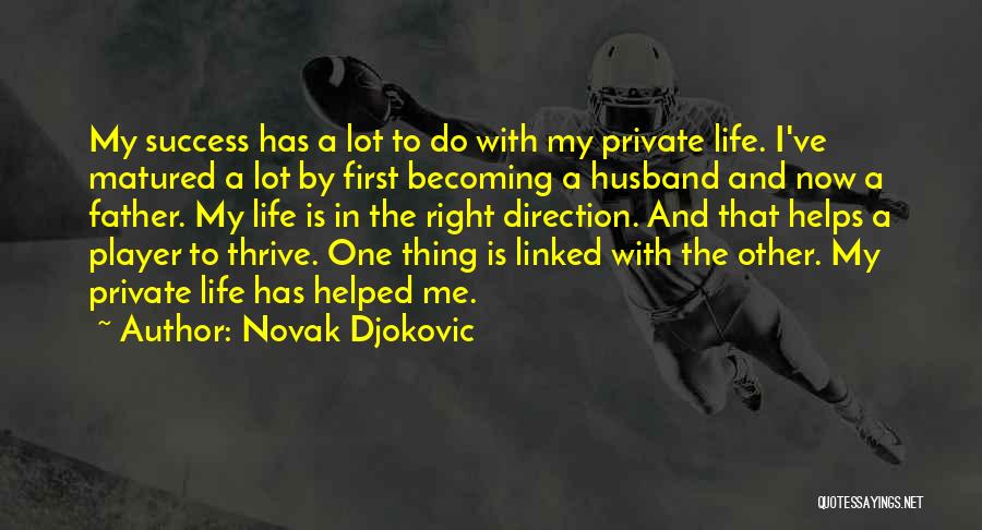 Novak Djokovic Quotes: My Success Has A Lot To Do With My Private Life. I've Matured A Lot By First Becoming A Husband