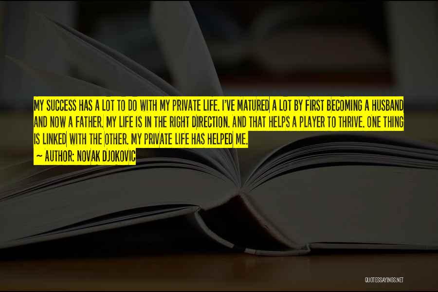 Novak Djokovic Quotes: My Success Has A Lot To Do With My Private Life. I've Matured A Lot By First Becoming A Husband